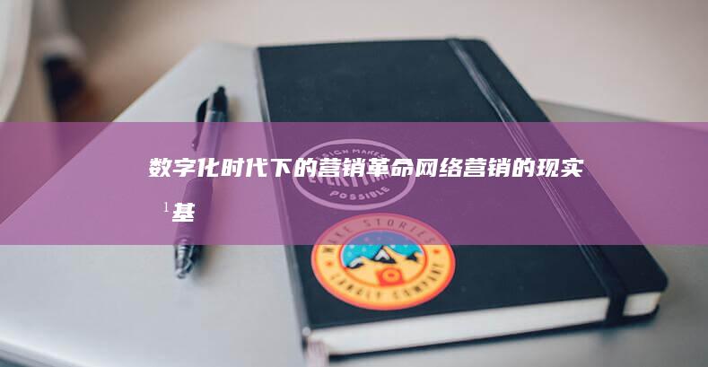 数字化时代下的营销革命：网络营销的现实根基