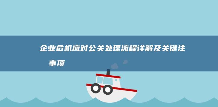 企业危机应对：公关处理流程详解及关键注意事项